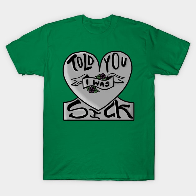 told you i was sick T-Shirt by exaltedaxolotl